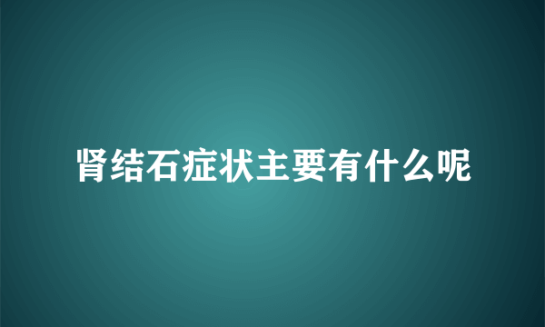 肾结石症状主要有什么呢