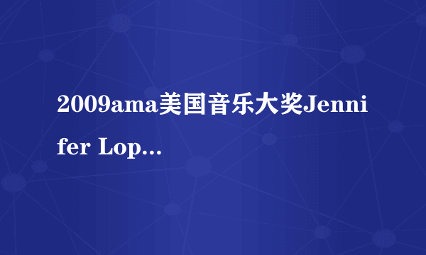 2009ama美国音乐大奖Jennifer Lopez 唱的歌叫什么，她摔倒了呵呵