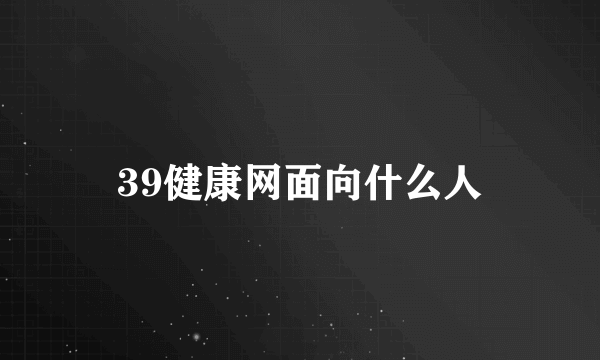 39健康网面向什么人