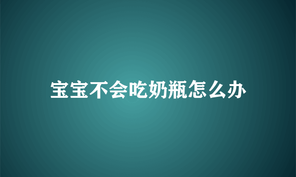 宝宝不会吃奶瓶怎么办