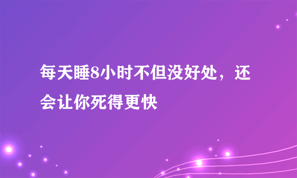 每天睡8小时不但没好处，还会让你死得更快