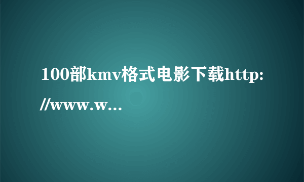 100部kmv格式电影下载http://www.wodesj.com/wodesj.php 整整100部kmv格式电影