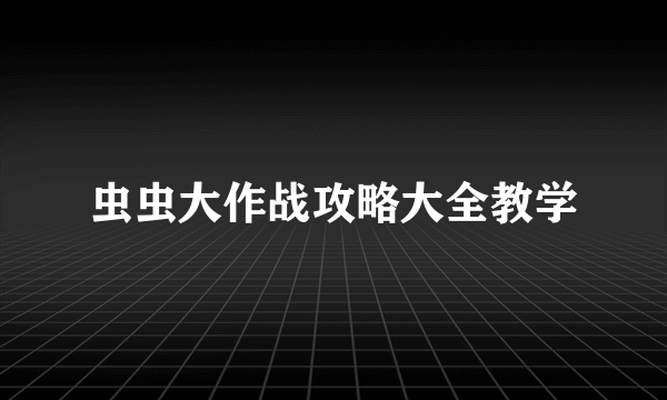 虫虫大作战攻略大全教学