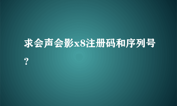 求会声会影x8注册码和序列号？