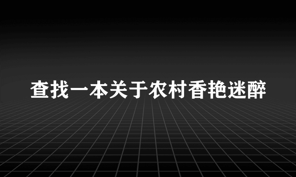 查找一本关于农村香艳迷醉