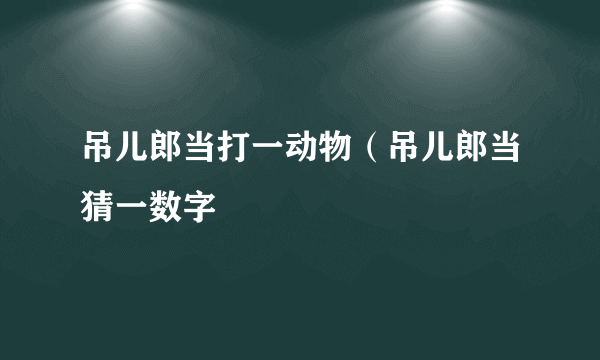 吊儿郎当打一动物（吊儿郎当猜一数字