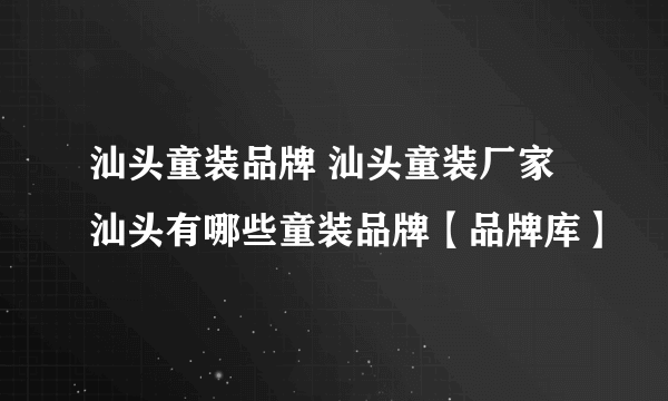 汕头童装品牌 汕头童装厂家 汕头有哪些童装品牌【品牌库】