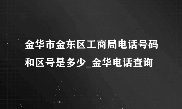 金华市金东区工商局电话号码和区号是多少_金华电话查询