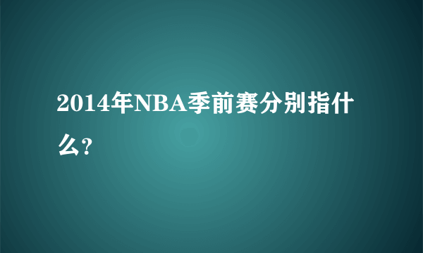 2014年NBA季前赛分别指什么？