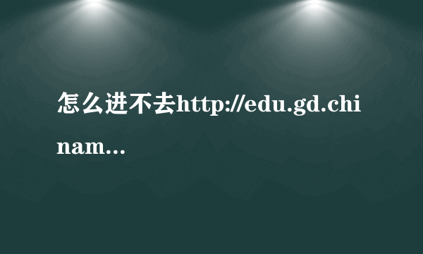 怎么进不去http://edu.gd.chinamobile.com