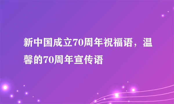 新中国成立70周年祝福语，温馨的70周年宣传语