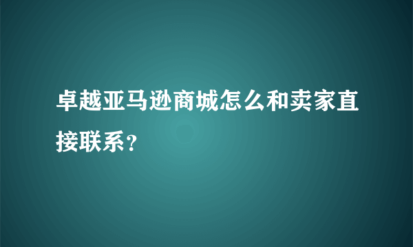 卓越亚马逊商城怎么和卖家直接联系？