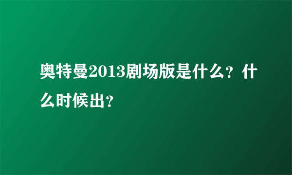 奥特曼2013剧场版是什么？什么时候出？