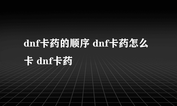 dnf卡药的顺序 dnf卡药怎么卡 dnf卡药