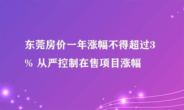 东莞房价一年涨幅不得超过3% 从严控制在售项目涨幅