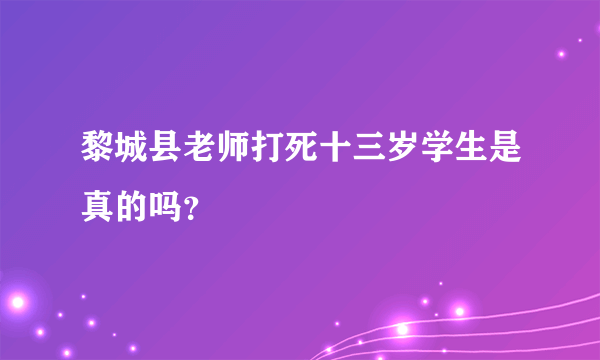 黎城县老师打死十三岁学生是真的吗？