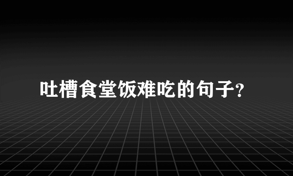 吐槽食堂饭难吃的句子？