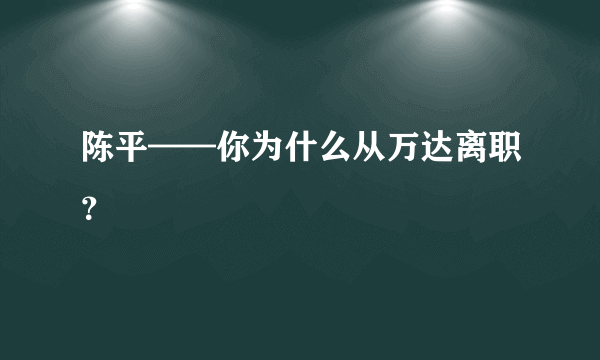 陈平——你为什么从万达离职？