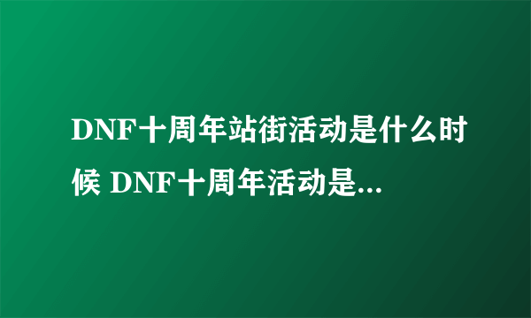 DNF十周年站街活动是什么时候 DNF十周年活动是几月几号