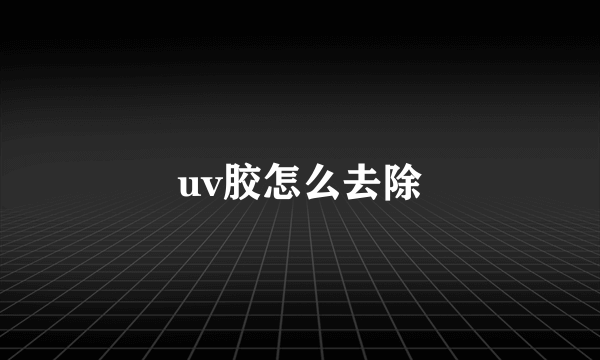 uv胶怎么去除