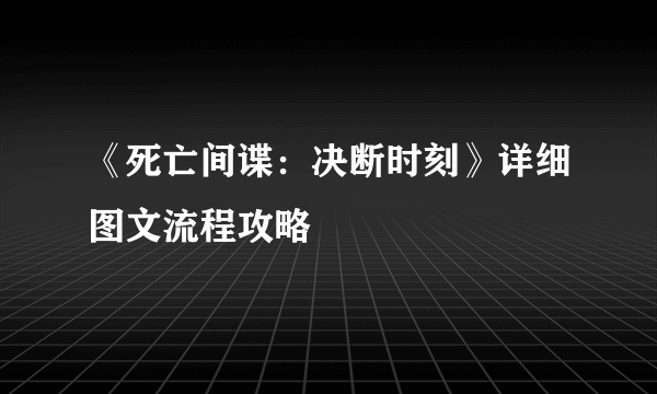 《死亡间谍：决断时刻》详细图文流程攻略