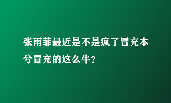 张雨菲最近是不是疯了冒充本兮冒充的这么牛？