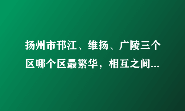 扬州市邗江、维扬、广陵三个区哪个区最繁华，相互之间有多远，租房的话价格分别是多少？