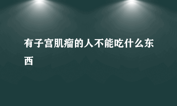 有子宫肌瘤的人不能吃什么东西