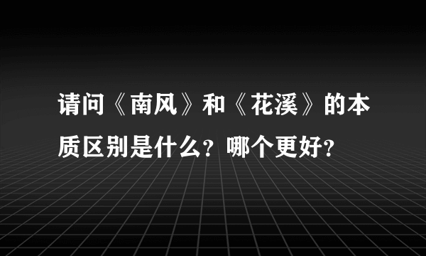 请问《南风》和《花溪》的本质区别是什么？哪个更好？