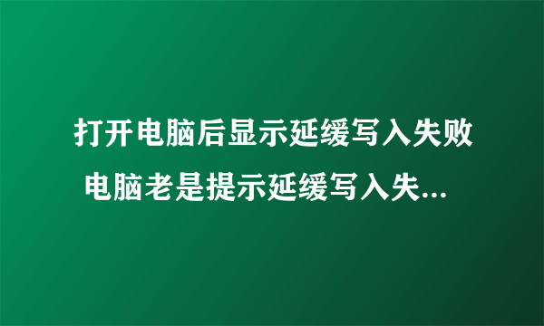 打开电脑后显示延缓写入失败 电脑老是提示延缓写入失败怎么办