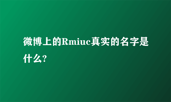 微博上的Rmiuc真实的名字是什么?