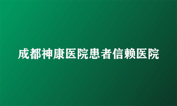 成都神康医院患者信赖医院