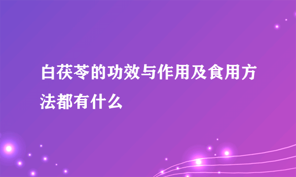 白茯苓的功效与作用及食用方法都有什么