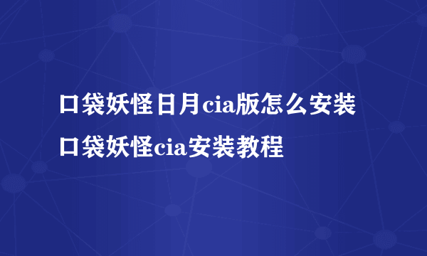 口袋妖怪日月cia版怎么安装 口袋妖怪cia安装教程