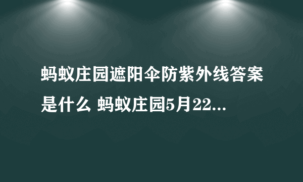 蚂蚁庄园遮阳伞防紫外线答案是什么 蚂蚁庄园5月22日答案最新