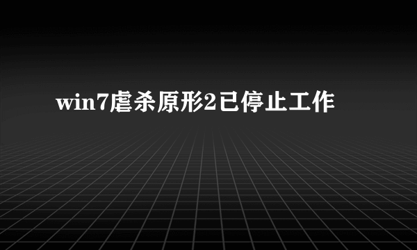 win7虐杀原形2已停止工作