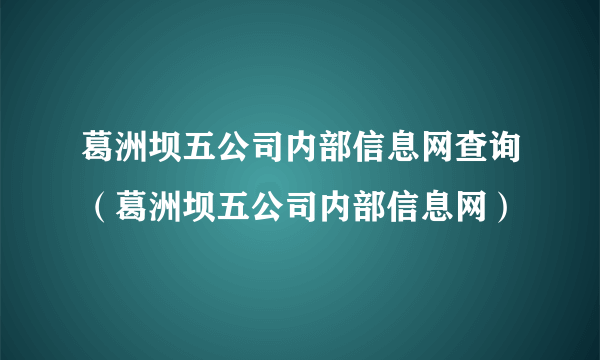 葛洲坝五公司内部信息网查询（葛洲坝五公司内部信息网）