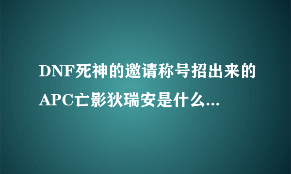 DNF死神的邀请称号招出来的APC亡影狄瑞安是什么样子啊？