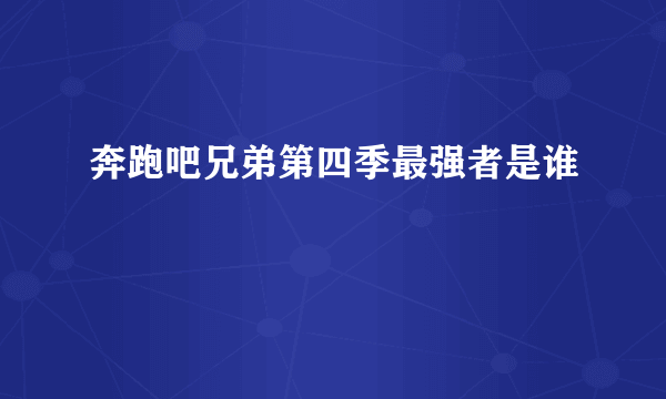 奔跑吧兄弟第四季最强者是谁