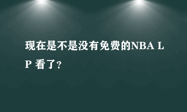 现在是不是没有免费的NBA LP 看了？