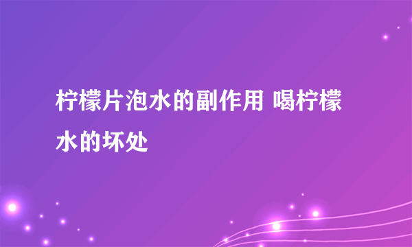 柠檬片泡水的副作用 喝柠檬水的坏处