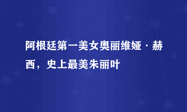 阿根廷第一美女奥丽维娅·赫西，史上最美朱丽叶