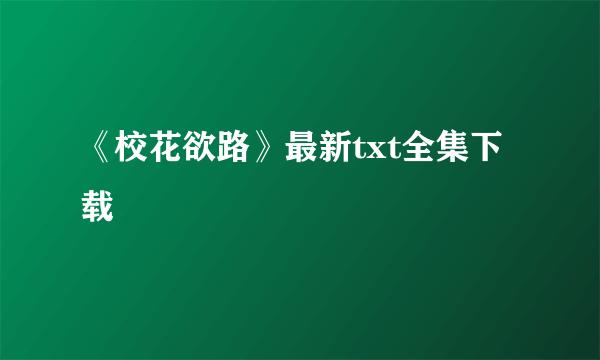 《校花欲路》最新txt全集下载