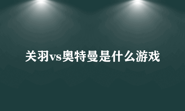 关羽vs奥特曼是什么游戏