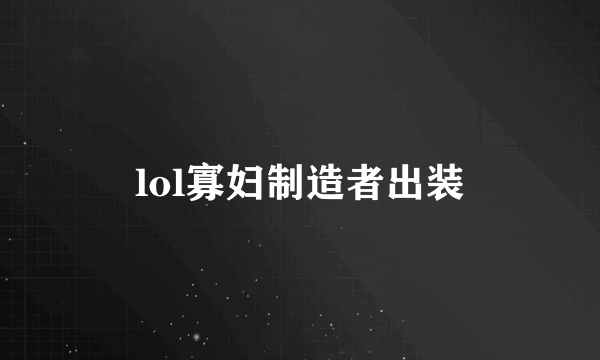 lol寡妇制造者出装