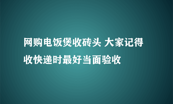 网购电饭煲收砖头 大家记得收快递时最好当面验收