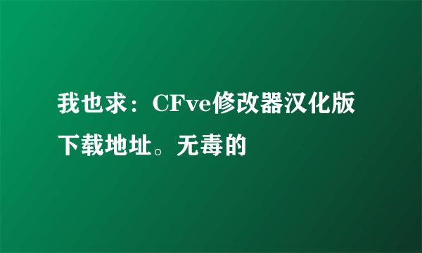 我也求：CFve修改器汉化版下载地址。无毒的