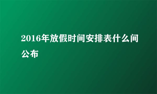 2016年放假时间安排表什么间公布