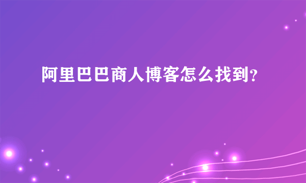 阿里巴巴商人博客怎么找到？