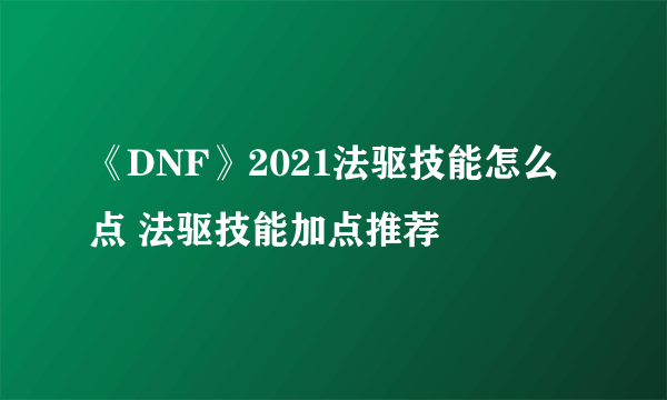 《DNF》2021法驱技能怎么点 法驱技能加点推荐